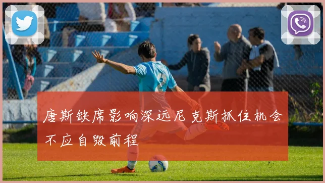唐斯缺席影响深远尼克斯抓住机会不应自毁前程