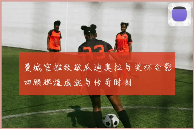 曼城官推致敬瓜迪奥拉与奖杯合影回顾辉煌成就与传奇时刻
