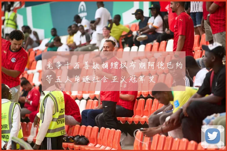 竞争十万善款捐赠权布朗阿德巴约等五人角逐社会正义冠军奖