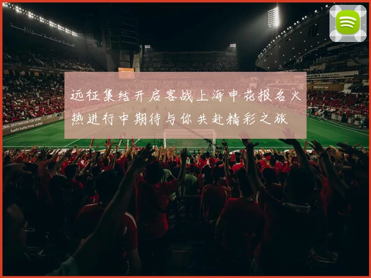 远征集结开启客战上海申花报名火热进行中期待与你共赴精彩之旅