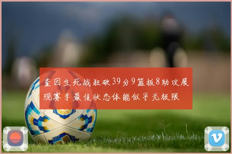 奎因生死战狂砍39分9篮板8助攻展现赛季最佳状态体能似乎无极限