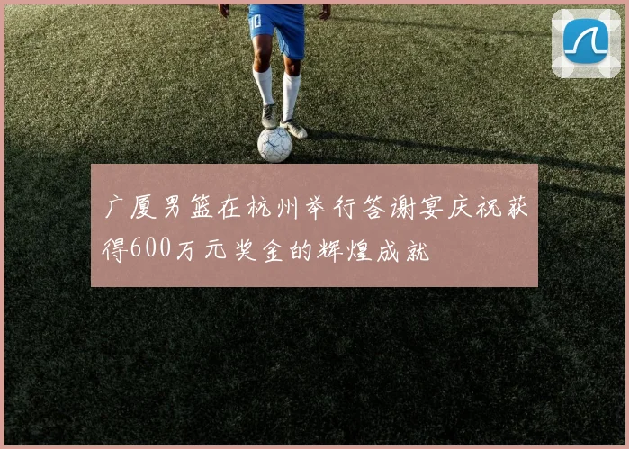 广厦男篮在杭州举行答谢宴庆祝获得600万元奖金的辉煌成就