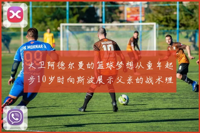 大卫阿德尔曼的篮球梦想从童年起步10岁时向斯波展示父亲的战术理念
