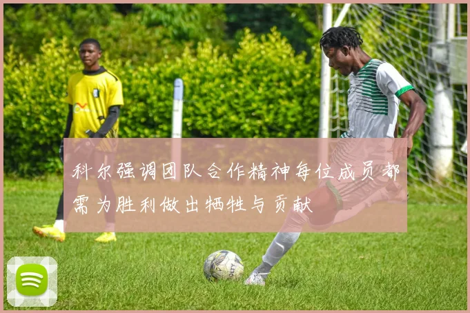 科尔强调团队合作精神每位成员都需为胜利做出牺牲与贡献