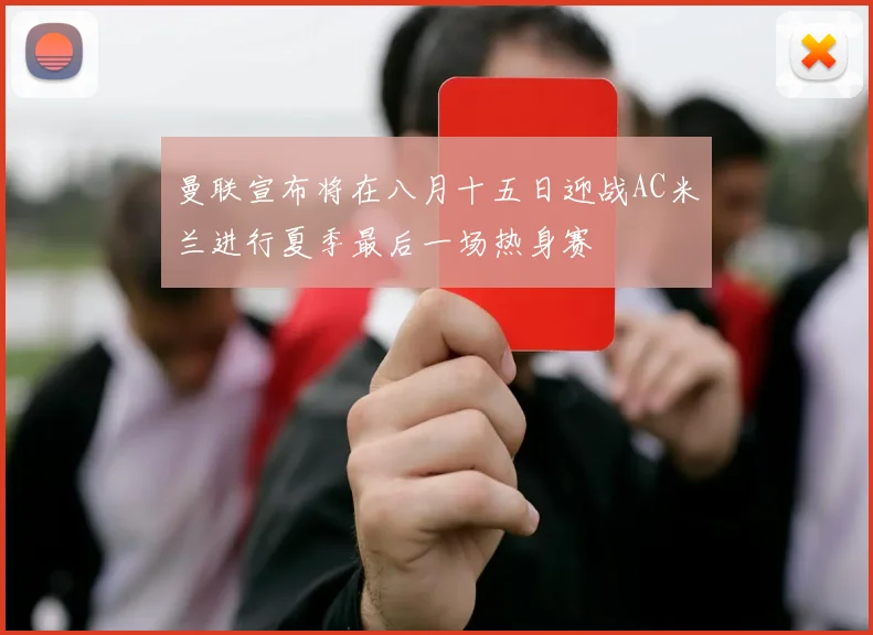 曼联宣布将在八月十五日迎战AC米兰进行夏季最后一场热身赛